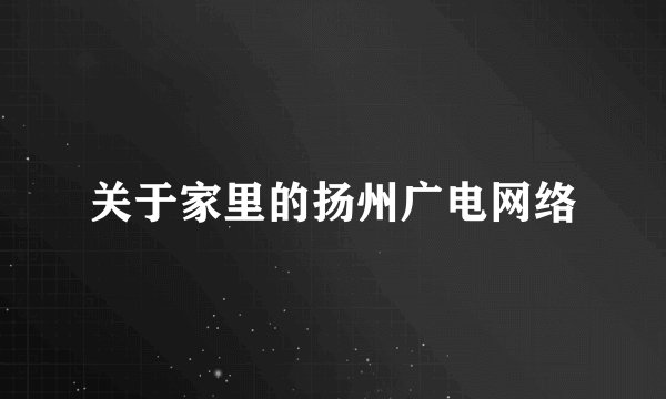 关于家里的扬州广电网络