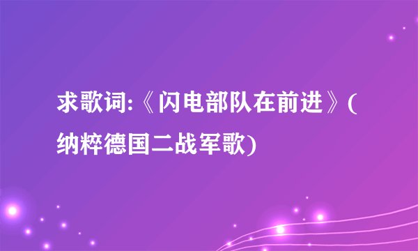 求歌词:《闪电部队在前进》(纳粹德国二战军歌)