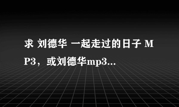 求 刘德华 一起走过的日子 MP3，或刘德华mp3 集选？