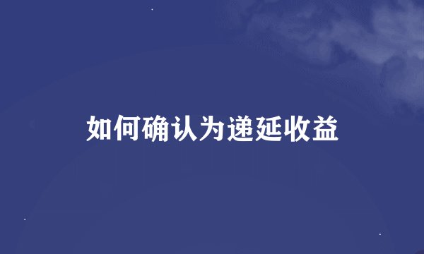 如何确认为递延收益