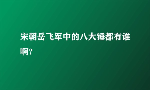 宋朝岳飞军中的八大锤都有谁啊?