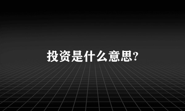 投资是什么意思?