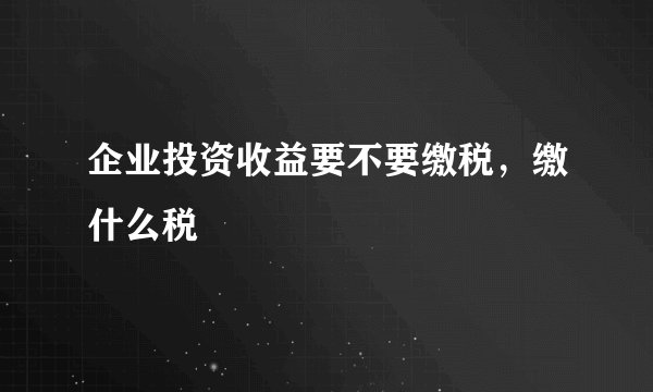 企业投资收益要不要缴税，缴什么税
