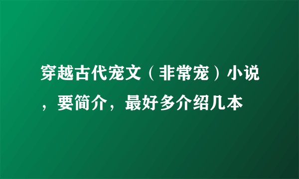 穿越古代宠文（非常宠）小说，要简介，最好多介绍几本