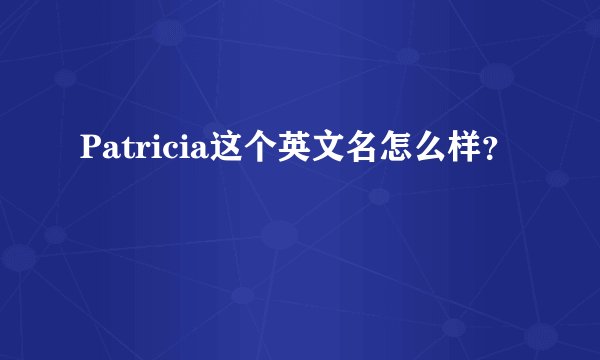 Patricia这个英文名怎么样？