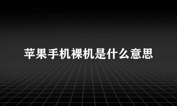 苹果手机裸机是什么意思