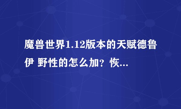 魔兽世界1.12版本的天赋德鲁伊 野性的怎么加？恢复的，平衡的
