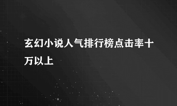 玄幻小说人气排行榜点击率十万以上