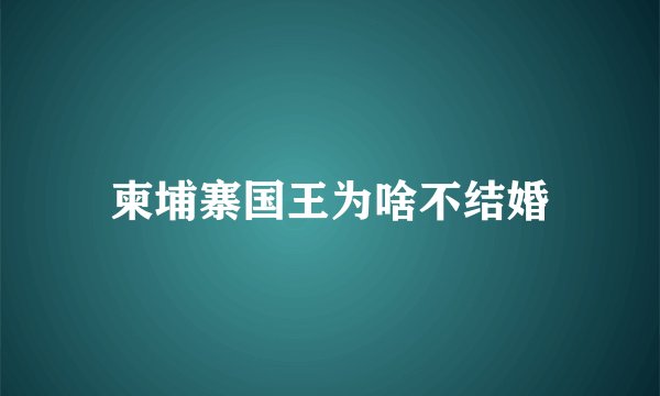 柬埔寨国王为啥不结婚