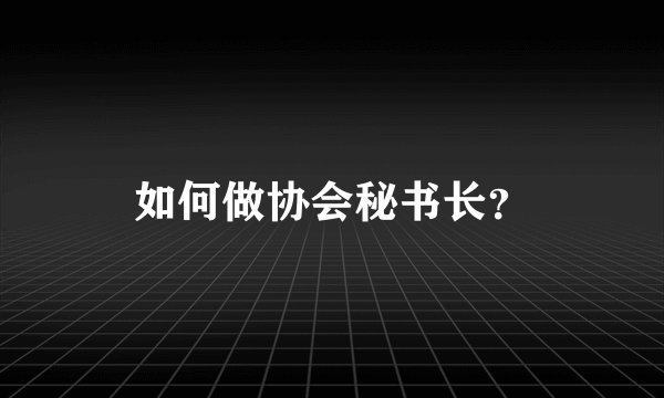 如何做协会秘书长？