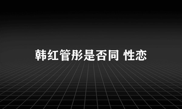 韩红管彤是否同 性恋