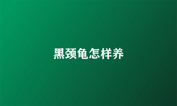 黑颈龟怎样养