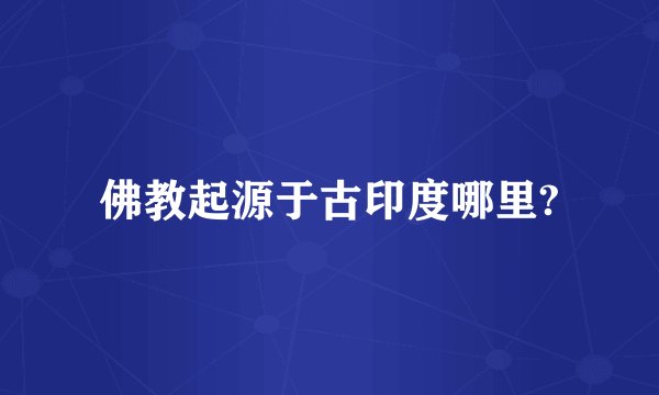 佛教起源于古印度哪里?