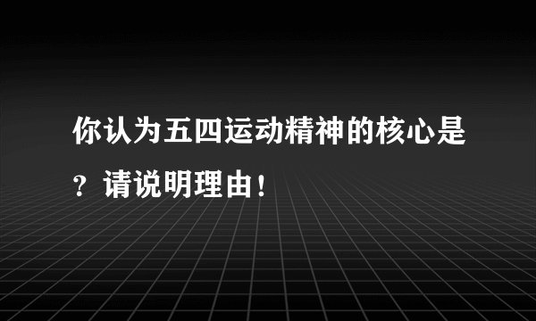 你认为五四运动精神的核心是？请说明理由！