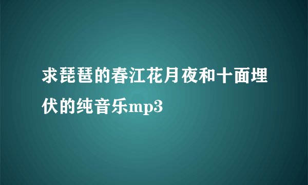 求琵琶的春江花月夜和十面埋伏的纯音乐mp3