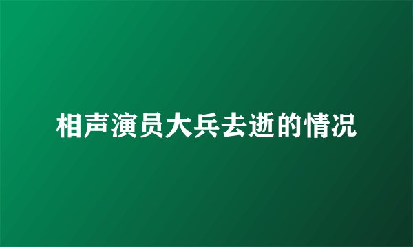 相声演员大兵去逝的情况