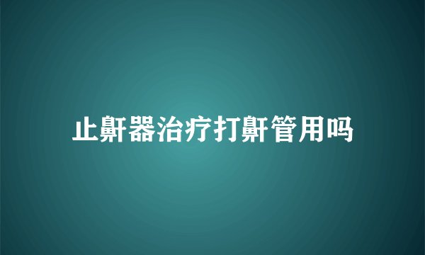 止鼾器治疗打鼾管用吗
