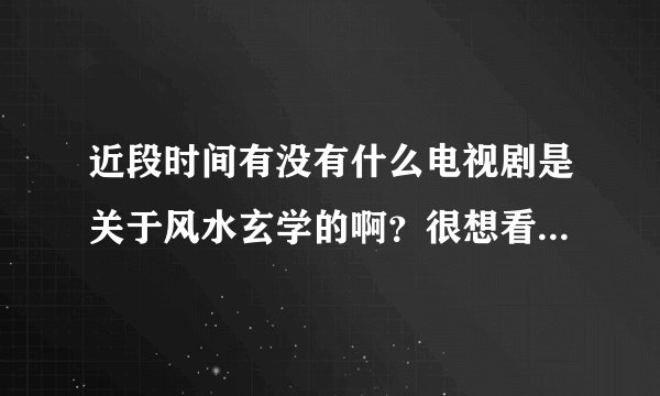 近段时间有没有什么电视剧是关于风水玄学的啊？很想看，但是都是老片子的。有没新的？