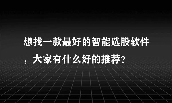 想找一款最好的智能选股软件，大家有什么好的推荐？