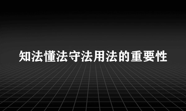 知法懂法守法用法的重要性