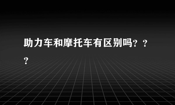 助力车和摩托车有区别吗？？？