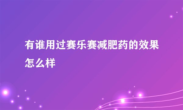 有谁用过赛乐赛减肥药的效果怎么样