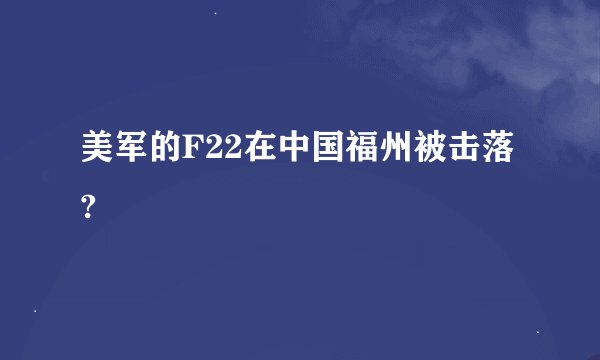 美军的F22在中国福州被击落?