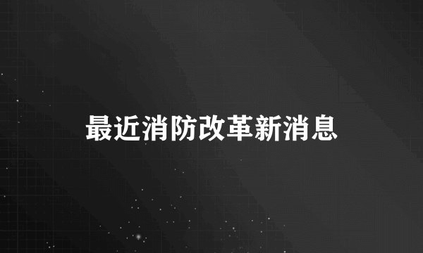 最近消防改革新消息