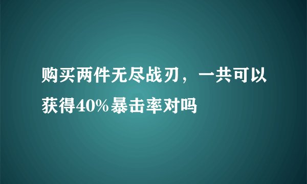 购买两件无尽战刃，一共可以获得40%暴击率对吗