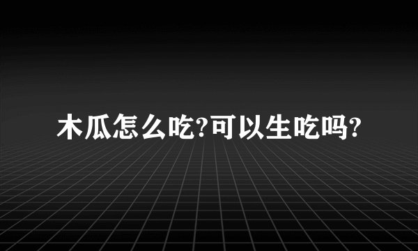 木瓜怎么吃?可以生吃吗?