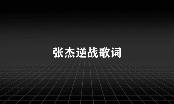 张杰逆战歌词