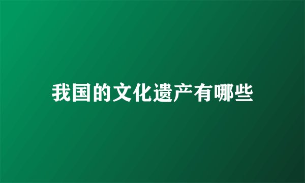我国的文化遗产有哪些