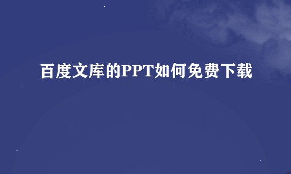 百度文库的PPT如何免费下载