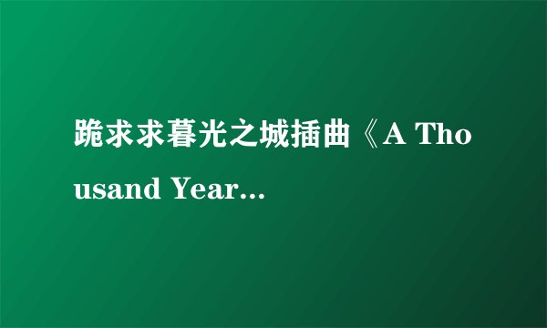 跪求求暮光之城插曲《A Thousand Years》百度云资源，谢谢！！