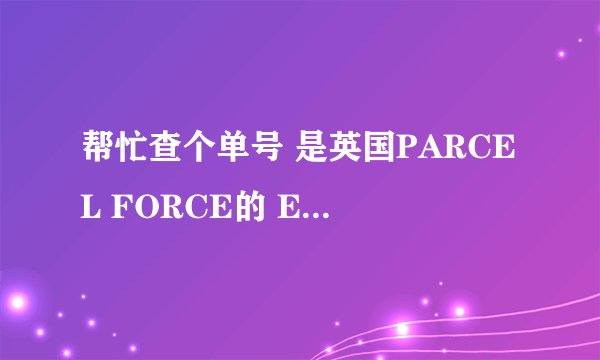 帮忙查个单号 是英国PARCEL FORCE的 EE560766858GB 花50磅邮个3天的快件，结果快半个月还没有到。。。