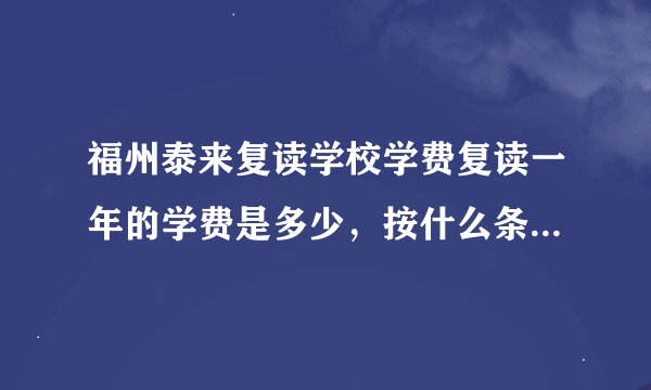 福州泰来复读学校学费复读一年的学费是多少，按什么条件收费，高考又在那里考