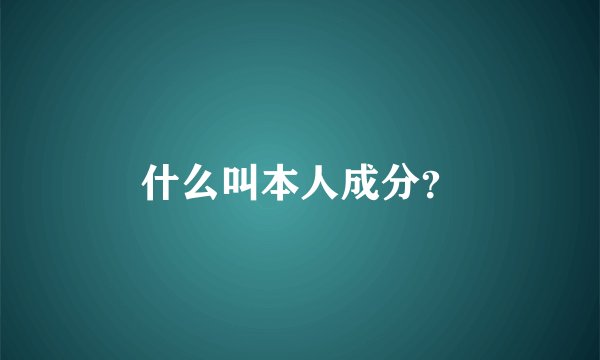 什么叫本人成分？