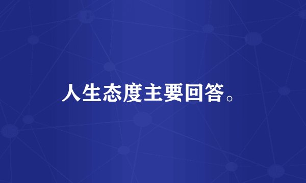 人生态度主要回答。
