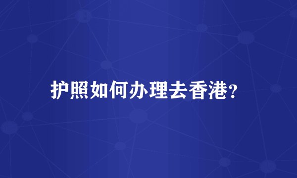 护照如何办理去香港？