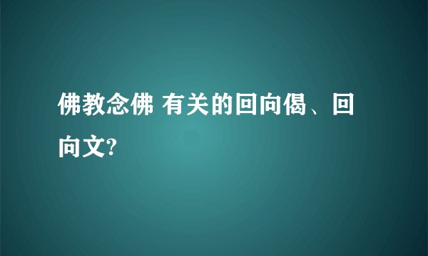 佛教念佛 有关的回向偈、回向文?