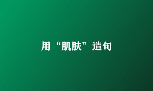 用“肌肤”造句