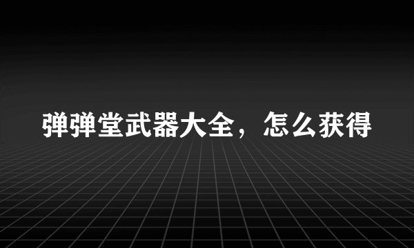 弹弹堂武器大全，怎么获得