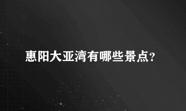 惠阳大亚湾有哪些景点？