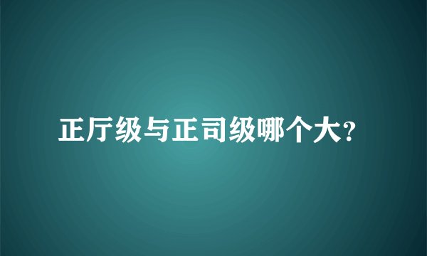 正厅级与正司级哪个大？