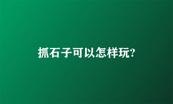 抓石子可以怎样玩?