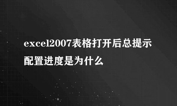 excel2007表格打开后总提示配置进度是为什么