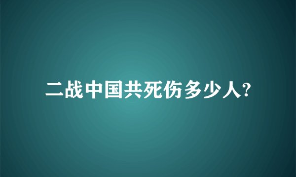 二战中国共死伤多少人?