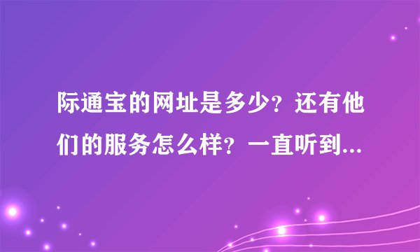 际通宝的网址是多少？还有他们的服务怎么样？一直听到有人在说这个.