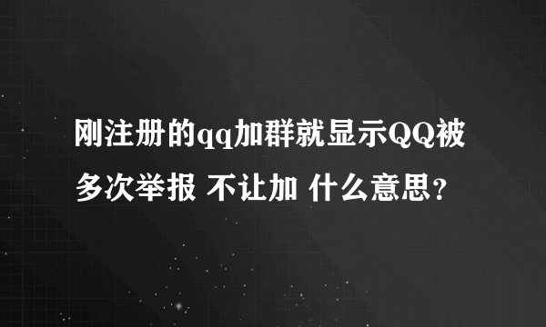 刚注册的qq加群就显示QQ被多次举报 不让加 什么意思？