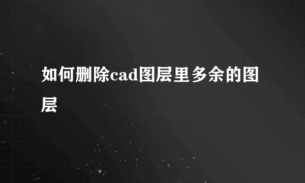 如何删除cad图层里多余的图层